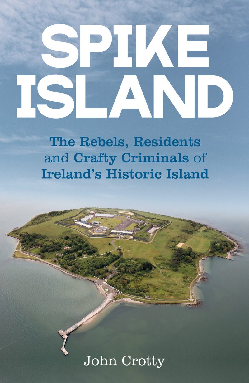 Spike Island: The Rebels, Residents and Crafty Criminals of Ireland's Historic Island by John Crotty