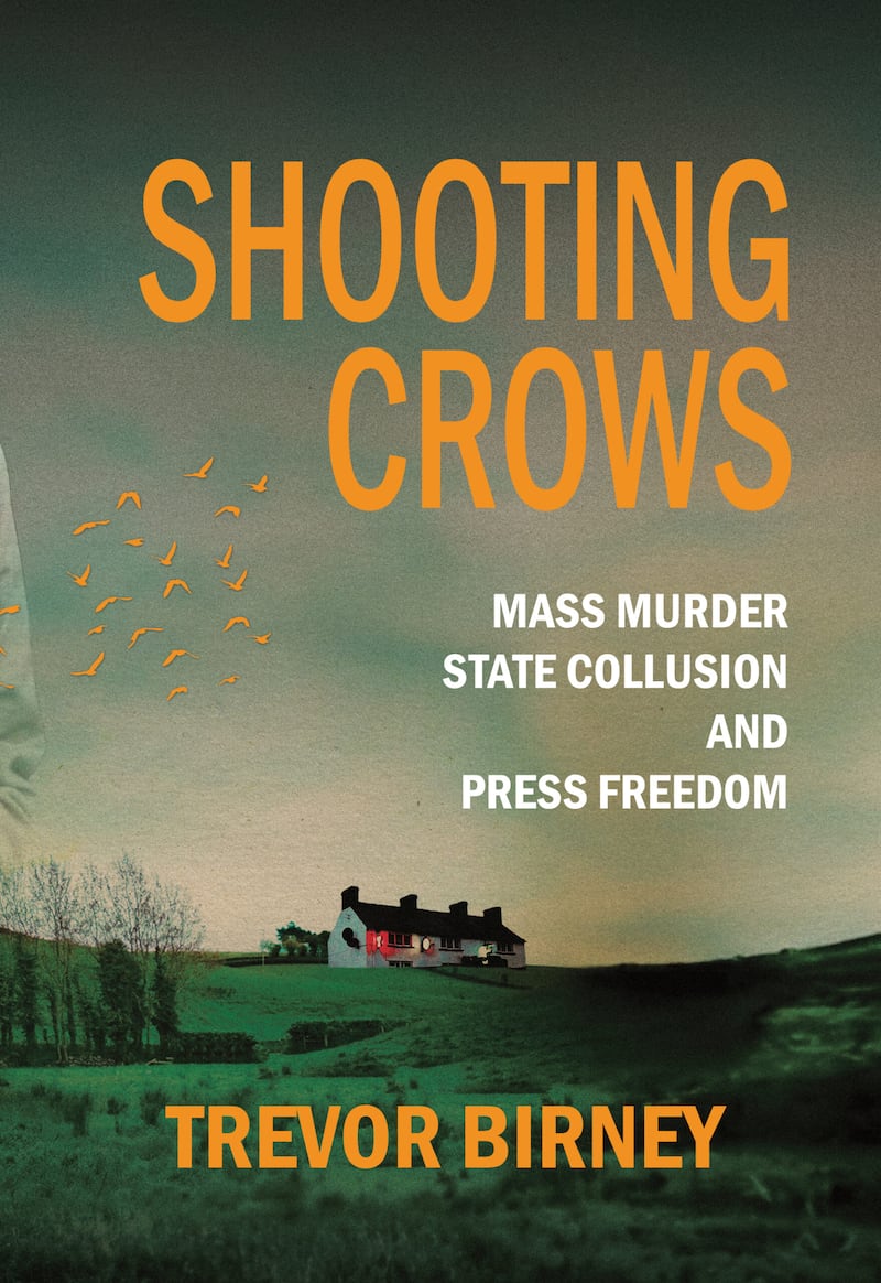 Shooting Crows: Mass Murder, State Collusion and Press Freedom by Trevor Birney is published by Merrion Press